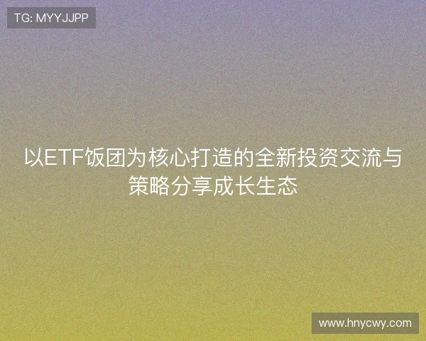 以ETF饭团为核心打造的全新投资交流与策略分享成长生态 以ETF饭团为核心打造的全新投资交流与策略分享成长生态